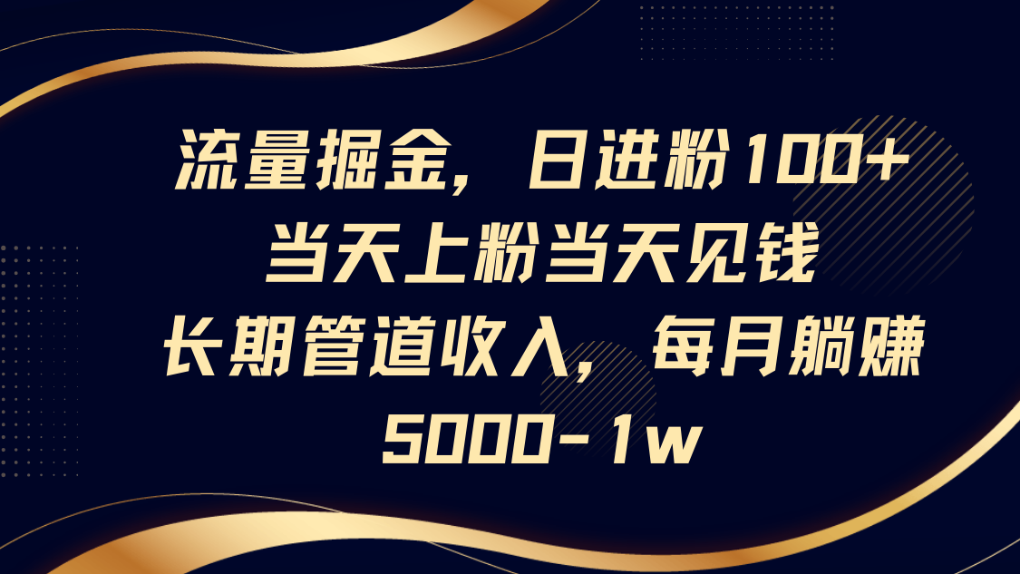 流量掘金，日进粉100+,当天上粉当天见钱，长期管道收入，每月躺赚5000-1w-灼光资源宝库