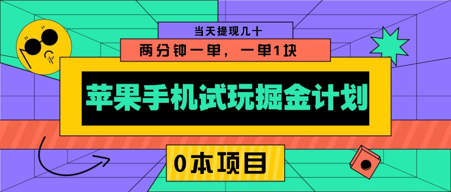 苹果手机试玩掘金计划，0本项目两分钟一单，一单1块 当天提现几十-灼光资源宝库