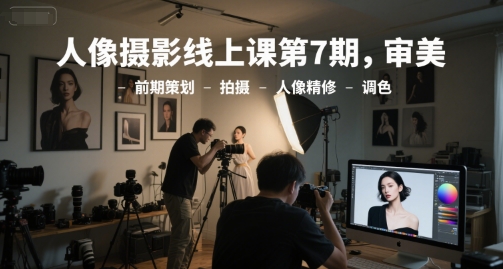 人像摄影线上课第7期，审美-前期策划-拍摄-人像精修-调色-灼光资源宝库