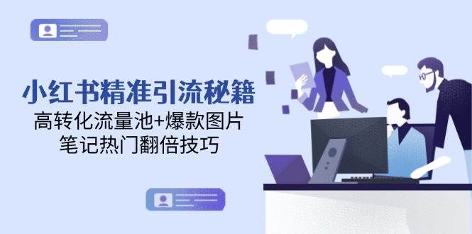 小红书精准引流秘籍，高转化流量池+爆款图片，笔记热门翻倍技巧-灼光资源宝库