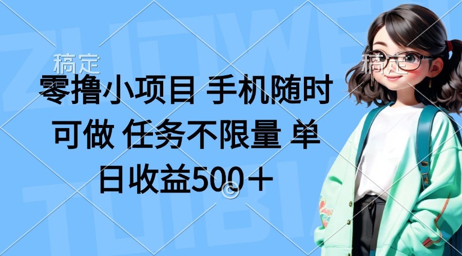 零撸小项目 手机随时可做 任务不限量 单日收益500＋-灼光资源宝库