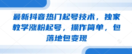 最新抖音热门起号技术，独家教学涨粉起号，操作简单，包落地包变现-灼光资源宝库