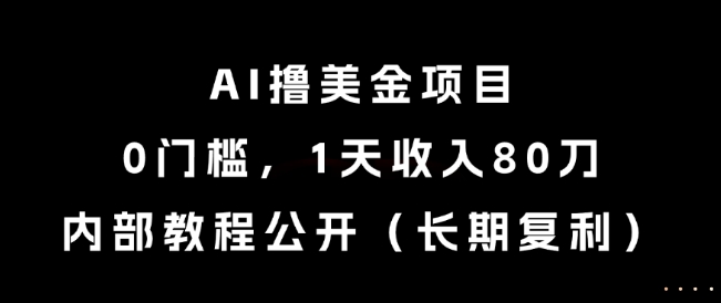AI撸美金项目，0门槛，1天收入80刀，内部教程公开(长期复利)【揭秘】-灼光资源宝库
