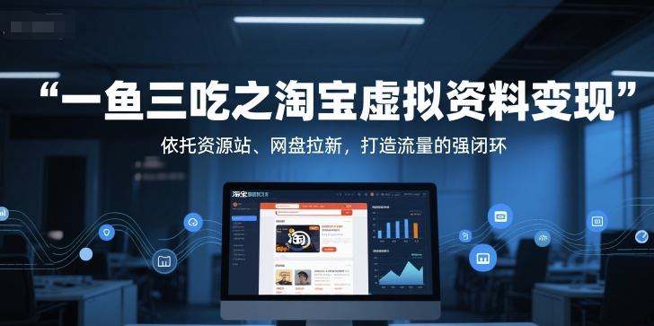 一鱼三吃之淘宝虚拟资料变现，依托资源站、网盘拉新，打造流量的强闭环-灼光资源宝库