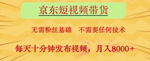 京东短视频带货，无需粉丝基础，不需要任何技术，每天十分钟发布视频，月入8k【揭秘】-灼光资源宝库