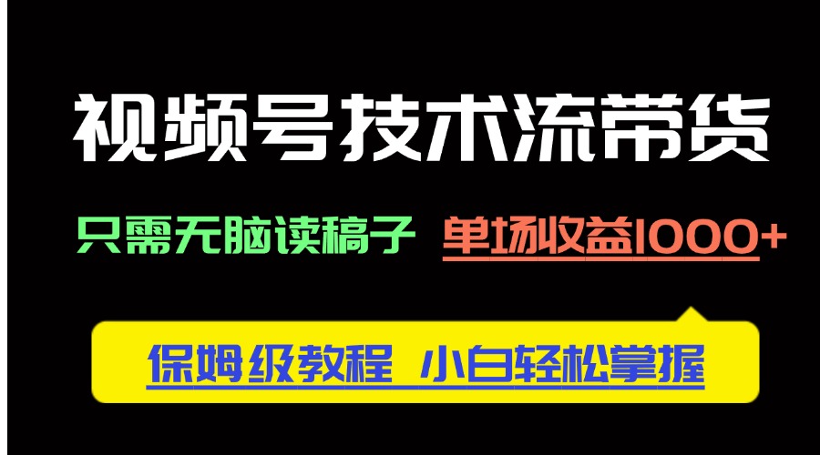 视频号技术流带货，只需无脑读稿子，单场收益1000+ 保姆级教程，小白轻…-灼光资源宝库