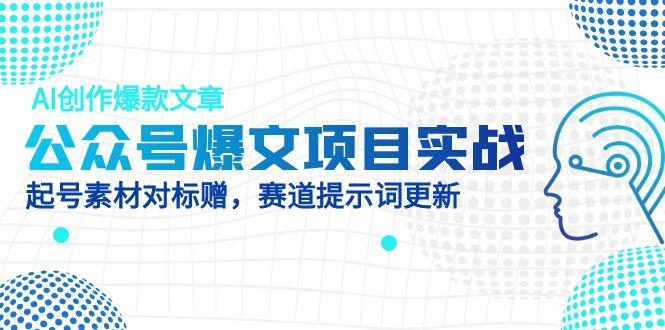 公众号爆文项目实战，AI创作爆款文章，起号素材对标赠(附赛道AI提示词-灼光资源宝库