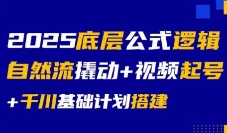 2025底层公式逻辑自然流撬动+视频起号+千川基础计划搭建-灼光资源宝库