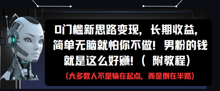 0门槛新思路变现，长期收益，简单无脑就怕你不做，男粉的钱就是这么好挣(附教程)-灼光资源宝库