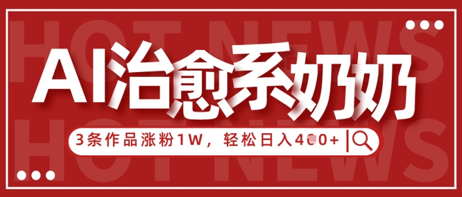 AI治愈系老奶奶情感赛道，3条作品涨粉1W+，小白轻松日入4张+-灼光资源宝库