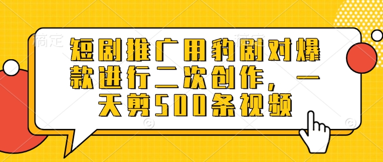 短剧推广用豹剧对爆款进行二次创作，一天剪500条视频-灼光资源宝库