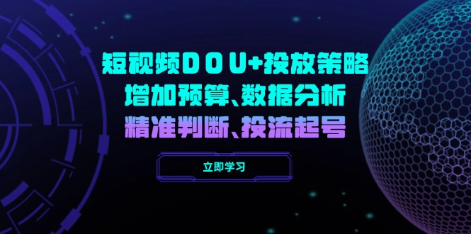 短视频DOU+投放策略，增加预算、数据分析、精准判断，投流起号-灼光资源宝库