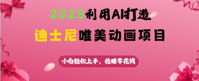 2025利用AI打造迪士尼唯美动画项目，小白轻松上手，稳挣零花钱-灼光资源宝库