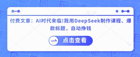 付费文章：AI时代来临！我用DeepSeek制作课程、爆款标题，自动挣钱-蘑菇资源宝库