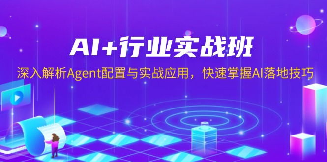 AI+行业实战班,深入解析Agent配置与实战应用,快速掌握AI落地技巧-灼光资源宝库