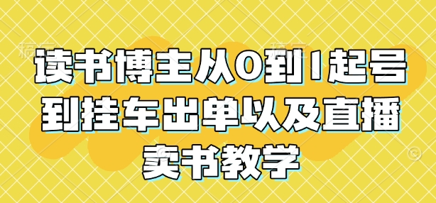 读书博主从0到1起号到挂车出单以及直播卖书教学-灼光资源宝库