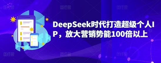DeepSeek时代打造超级个人IP，放大营销势能100倍以上-灼光资源宝库