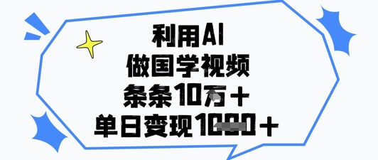 利用AI做国学视频,条条点赞10w+,单日变现1k+-灼光资源宝库