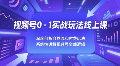 视频号0-1实战玩法线上课，深度剖析自然流和付费玩法，统性讲解视频号全部逻辑-灼光资源宝库