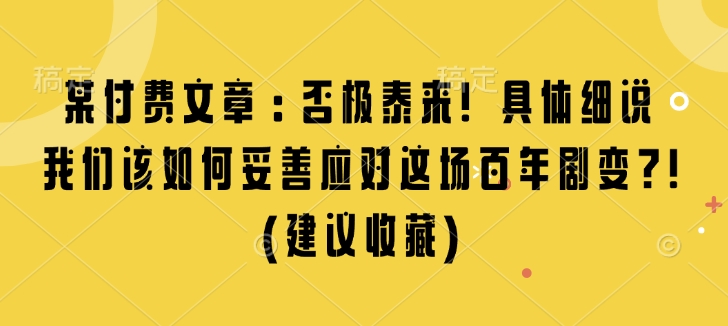某付费文章:否极泰来! 具体细说 我们该如何妥善应对这场百年剧变!(建议收藏)-灼光资源宝库