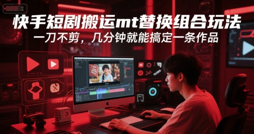快手短剧搬运mt替换组合玩法，一刀不剪，几分钟就能搞定一条作品-灼光资源宝库