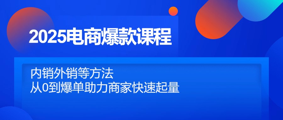 2025电商爆款课程，内销外销等方法，从0到爆单助力商家快速起量-灼光资源宝库