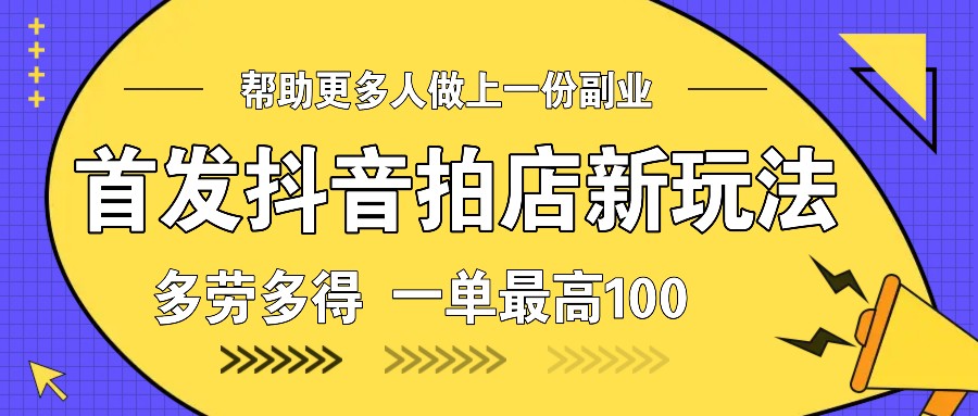 首发抖音拍店新玩法，多劳多得 一单最高100-灼光资源宝库