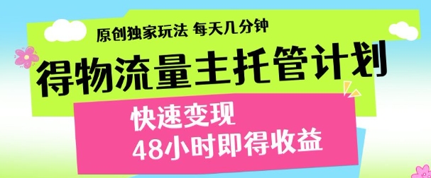 最新得物流量主计划，独家原创玩法，每天几分钟，快速变现，三至五天出收益【揭秘】-灼光资源宝库