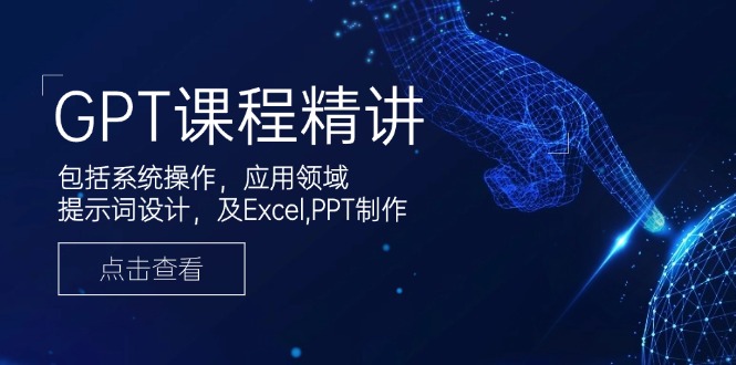 GPT课程精讲，包括系统操作，应用领域，提示词设计，及Excel,PPT制作-灼光资源宝库