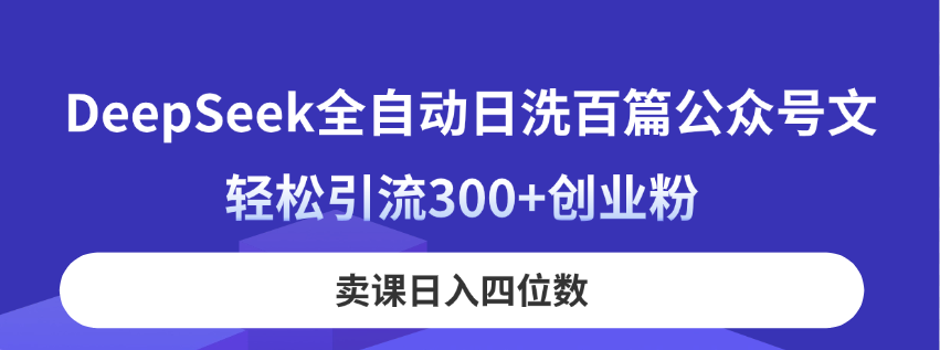 DeepSeek全自动日洗百篇公众号文，轻松引流300+创业粉，卖课日入四位数！-灼光资源宝库