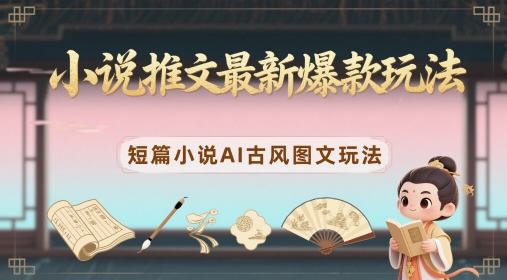 小说推文最新爆款玩法，短篇小说AI古风图文玩法-灼光资源宝库