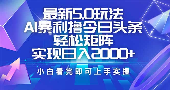 今日头条最新5.0玩法，思路简单，复制粘贴，轻松实现矩阵日入2000+-灼光资源宝库