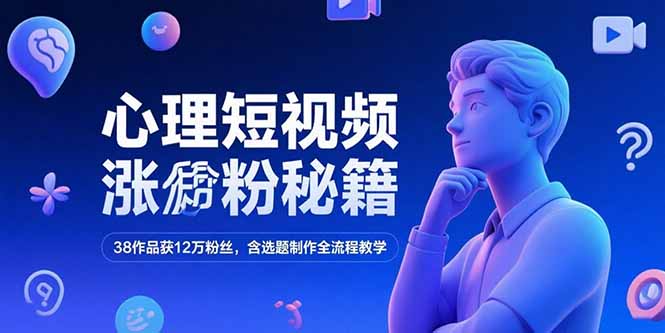 心理短视频涨粉秘籍，38作品获12万粉丝，含选题制作全流程教学-灼光资源宝库