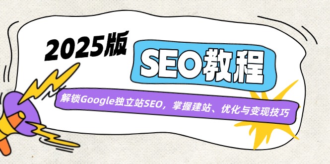 2025版SEO教程：解锁Google独立站SEO，掌握建站、优化与变现技巧-灼光资源宝库