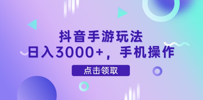 抖音手游玩法，日入3000+，手机操作-灼光资源宝库