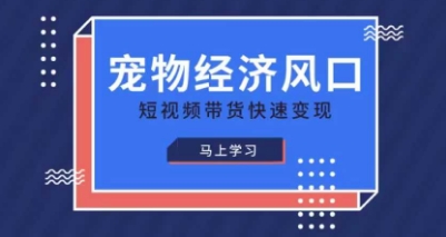 宠物赛道快速变现精品课,宠物经济风口,短视频带货快速变现-灼光资源宝库