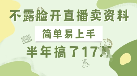 不露脸开直播卖资料，简单易上手，半年搞了17个W，长期正规项目-灼光资源宝库