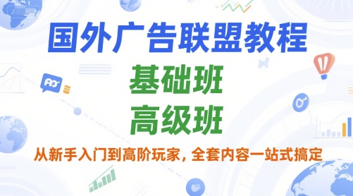国外广告联盟教程，基础班和高级班，从新手入门到高阶玩家，全套内容一站式搞定-灼光资源宝库
