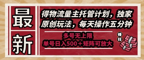 最新得物流量主托管计划，独家原创玩法，每天操作五分钟，多号无上限，单号日入5张+矩阵可放大【揭秘】-灼光资源宝库