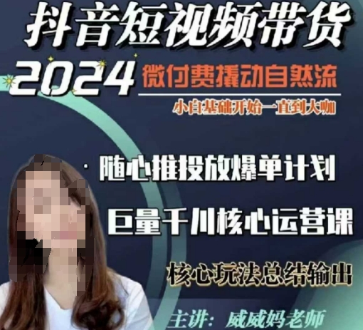 威威妈·短视频带货千川课,40节完整版,小白基础开始到大咖,微付费撬动自然流-灼光资源宝库