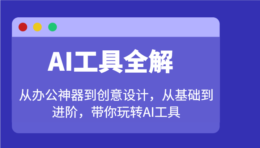 AI工具全解:从办公神器到创意设计,从基础到进阶,带你玩转AI工具-灼光资源宝库