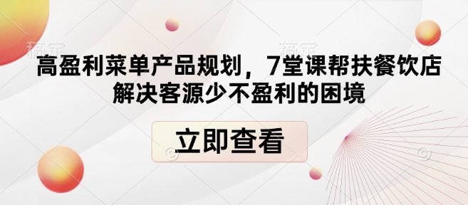 高盈利菜单产品规划，7堂课帮扶餐饮店解决客源少不盈利的困境-灼光资源宝库