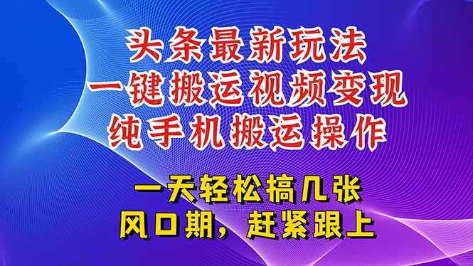 今日头条最新玩法，一键搬运视频也能轻松变现，随随便便就爆百万流量，...-灼光资源宝库