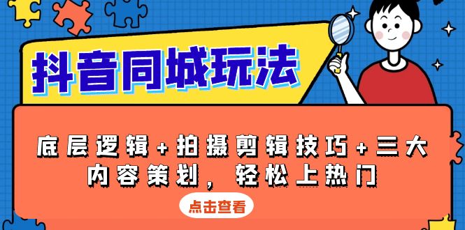 抖音 同城玩法，底层逻辑+拍摄剪辑技巧+三大内容策划，轻松上热门-灼光资源宝库