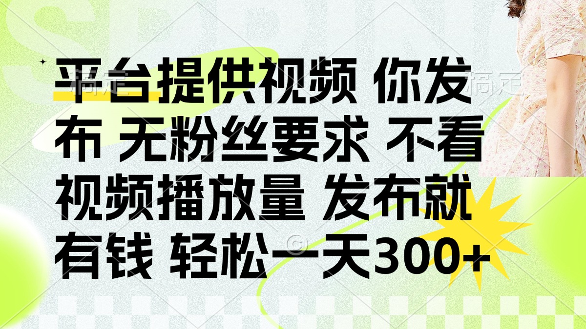 发布平台提供视频就有钱 无粉丝要求 不看视频播放量 发布就有钱 一天300+-灼光资源宝库