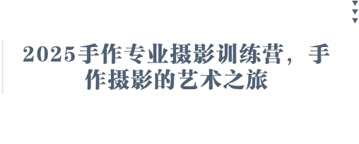 2025手作专业摄影训练营，手作摄影的艺术之旅-灼光资源宝库