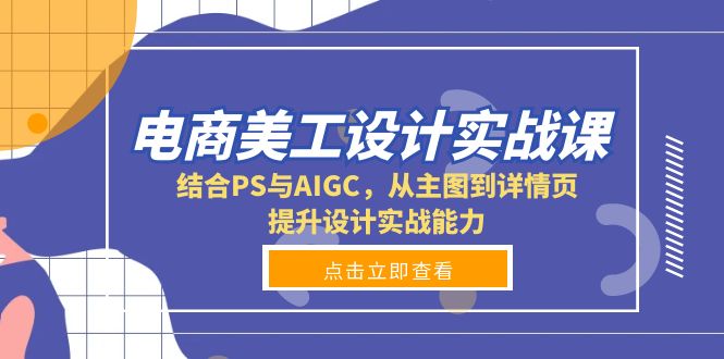 电商美工设计实战课，结合PS与AIGC，从主图到详情页，提升设计实战能力-灼光资源宝库