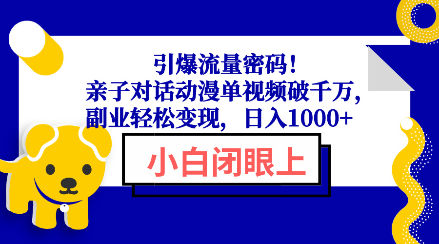 引爆流量密码！亲子对话动漫单视频破千万，副业轻松变现，日入1000+-灼光资源宝库