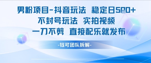 男粉项目抖音玩法稳定日收5张实拍视频一刀不剪直接配乐就发布不封号玩法-灼光资源宝库