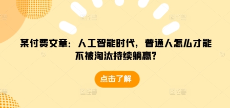 某付费文章：人工智能时代，普通人怎么才能不被淘汰持续躺赢?-灼光资源宝库